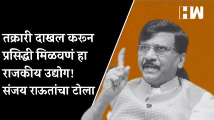 तक्रारी दाखल करून प्रसिद्धी मिळवणं हा राजकीय उद्योग! संजय राऊतांचा टोला