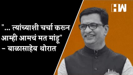 "... त्यांच्याशी चर्चा करून आम्ही आमचं मत मांडू" - बाळासाहेब थोरात