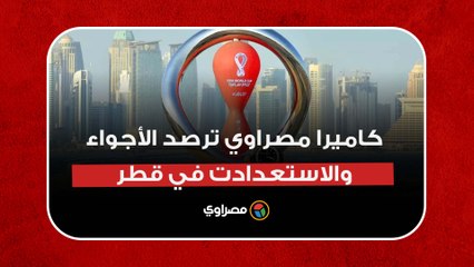 قبل 48 ساعة من انطلاق المونديال.. كاميرا مصراوي ترصد الأجواء والاستعدادت في قطر