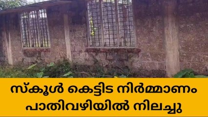സ്കൂൾ കെട്ടിട നിർമ്മാണം പാതിവഴിയിൽ നിലച്ചു