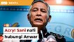 Acryl Sani nafi hubungi Anwar untuk sedia bentuk kerajaan