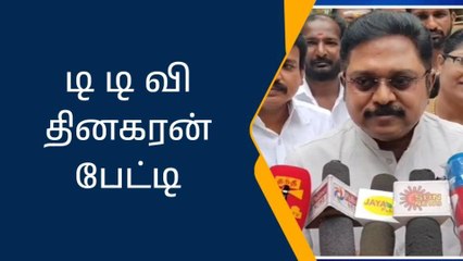 அமமக பொதுச் செயலாளர் டி டி வி தினகரன் பேட்டி!