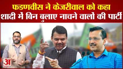 Devendra Fadnavis ने Arvind Kejriwal को कहा- शादी में बिन बुलाए नाचने वालों की पार्टी
