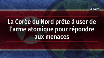 La Corée du Nord prête à user de l’arme atomique pour répondre aux menaces