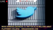 Musk summons engineers to Twitter HQ as millions await platform's collapse - 1BREAKINGNEWS.COM