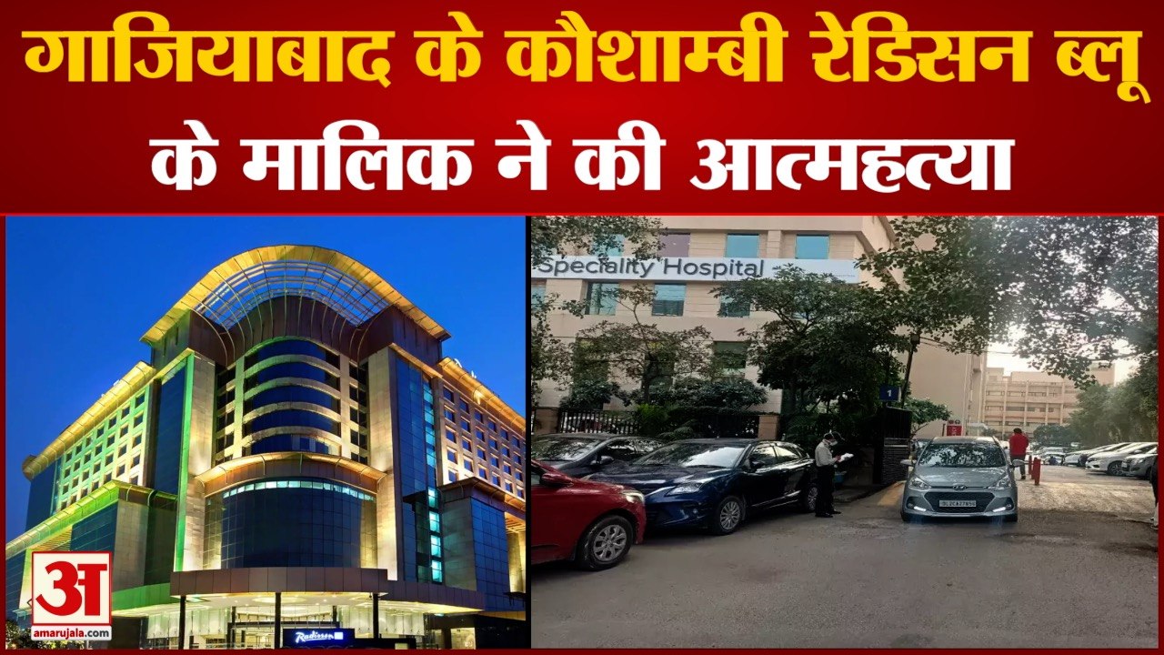 Radisson Blu Owner: Ghaziabad के Kaushambi रेडिसन ब्लू के मालिक ने की आत्महत्या.