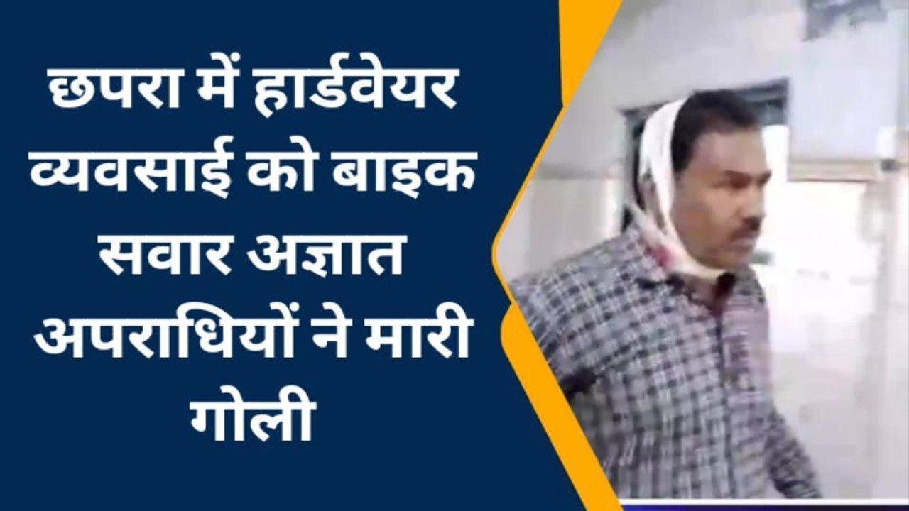 बिग ब्रेकिंग: छपरा के हार्डवेयर व्यवसाई को बाइक सवार अपराधियों ने गोलियों से भूना