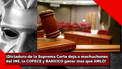 ¡Dictadura de la Suprema Corte deja a machuchones del INE, la COFECE y BANXICO ganar mas que AMLO!