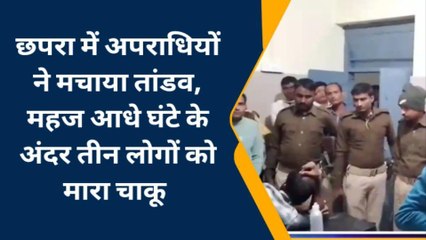 अपराधियों ने छपरा में मचाया तांडव, महज आधे घंटे के अंदर तीन लोगों को चाकू मारकर लुटा
