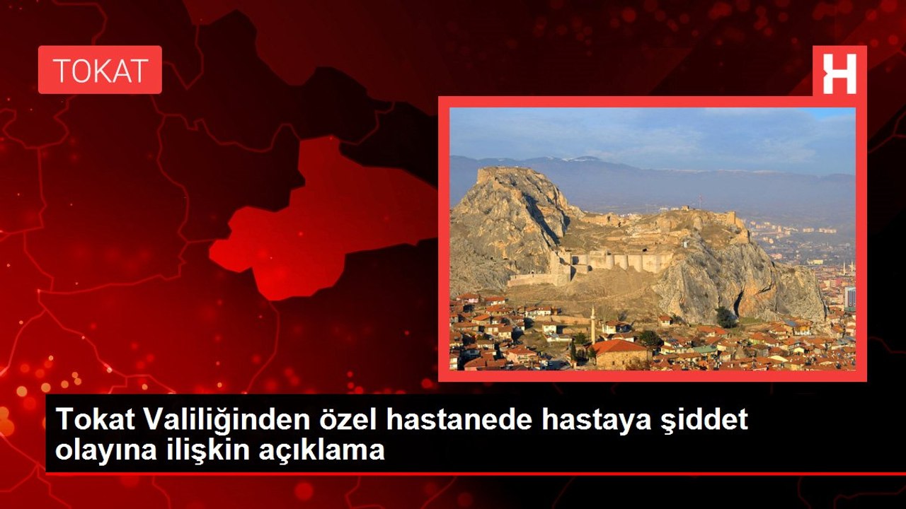 Tokat Valiliğinden özel hastanede hastaya şiddet olayına ilişkin açıklama