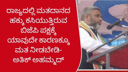 ತುಮಕೂರು;ಮತದಾನ ಹಕ್ಕು ಕಸಿಯುತ್ತಿರುವ ಬಿಜೆಪಿಗೆ ಮತ ನೀಡಬೇಡಿ;ಅತಿಕ್ ಅಹಮದ್