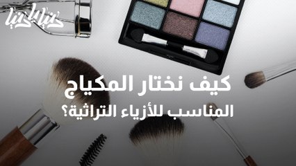 الاختيار الصحيح للميك اب المناسب للأزياء التراثية