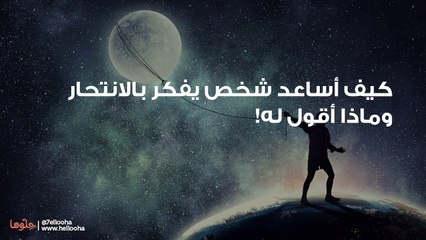 كيف أساعد شخص يفكر بالانتحار وماذا أقول له!