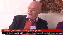 Gazeteci yazar Hıncal Uluç hayatını kaybetti