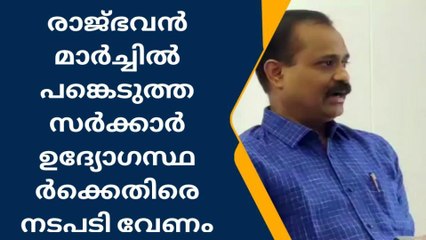 രാജഭവൻ മാര്‍ച്ചിൽ പങ്കെടുത്ത സർക്കാർ ഉദ്യോഗസ്ഥർക്കെതിരെ നടപടി വേണം: ബിജെപി