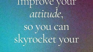 Improve your attitude, so you can skyrocket your altitude