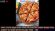 Since you've bean gone! Heinz relaunches baked beans pizza almost 20 years after pulling them  - 1br