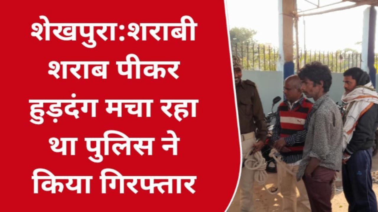 शेखपुरा: शराब पीकर हुड़दंग मचा रहे एक शराबी को पुलिस ने किया गिरफ्तार, भेजा जेल
