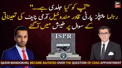 Qadir Mandokhel became agitated over the question of COAS appointment