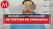Ex fiscal de Derechos Humanos de gobierno de Javier Corral es detenido por tortura