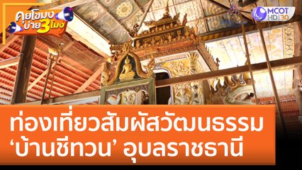 ท่องเที่ยวสัมผัสวัฒนธรรม 'บ้านชีทวน' อุบลราชธานี | คุยโขมงบ่าย 3 โมง
