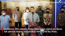 Anies Baswedan: Pemerintah DKI Tak Pernah Larang Warga ke Jakarta