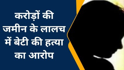 बीकानेर: करोड़ों की जमीन के लालच में बेटी की हत्या का आरोप, जाने पूरा मामला
