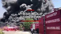 Kebakaran Dahsyat, Api Melalap Gudang di Turki, Dikhawatirkan Terjadi Ledakan