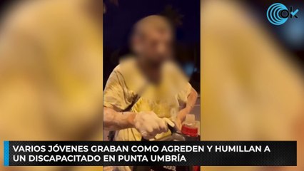 Varios jóvenes graban como agreden y humillan a un discapacitado en Punta Umbría