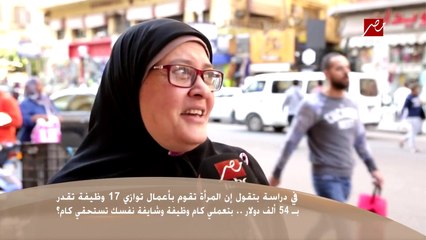 سألنا الستات في الشارع : المرأة بتعمل حاجات قد 17 وظيفة وقيمتها 54 ألف دولار .. والإجابات كانت مفاجأة