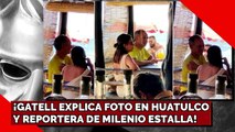 ¡GATELL EXPLICA FOTO EN HUATULCO Y REPORTERA DE MILENIO ESTALLA!