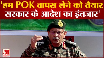 Commander Lt Gen Upendra Dwivedi का बड़ा बयान, POK वापस लेने को तैयार Indian Army
