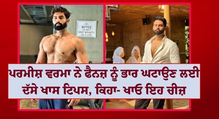 ਪਰਮੀਸ਼ ਵਰਮਾ ਨੇ ਫੈਨਜ਼ ਨੂੰ ਭਾਰ ਘਟਾਉਣ ਲਈ ਦੱਸੇ ਖਾਸ ਟਿਪਸ, ਕਿਹਾ- ਖਾਓ ਇਹ ਚੀਜ਼