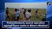 Police conducts search operation against liquor mafia in Bihar's Motihari