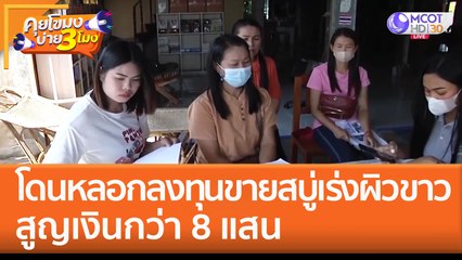 โดนหลอกลงทุนขาย 'สบู่เร่งผิวขาว' สูญเงินกว่า 8 แสน (23 พ.ย. 65) คุยโขมงบ่าย 3 โมง