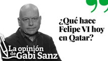 ¿Qué hace Felipe VI hoy en Qatar? | OPINIÓN