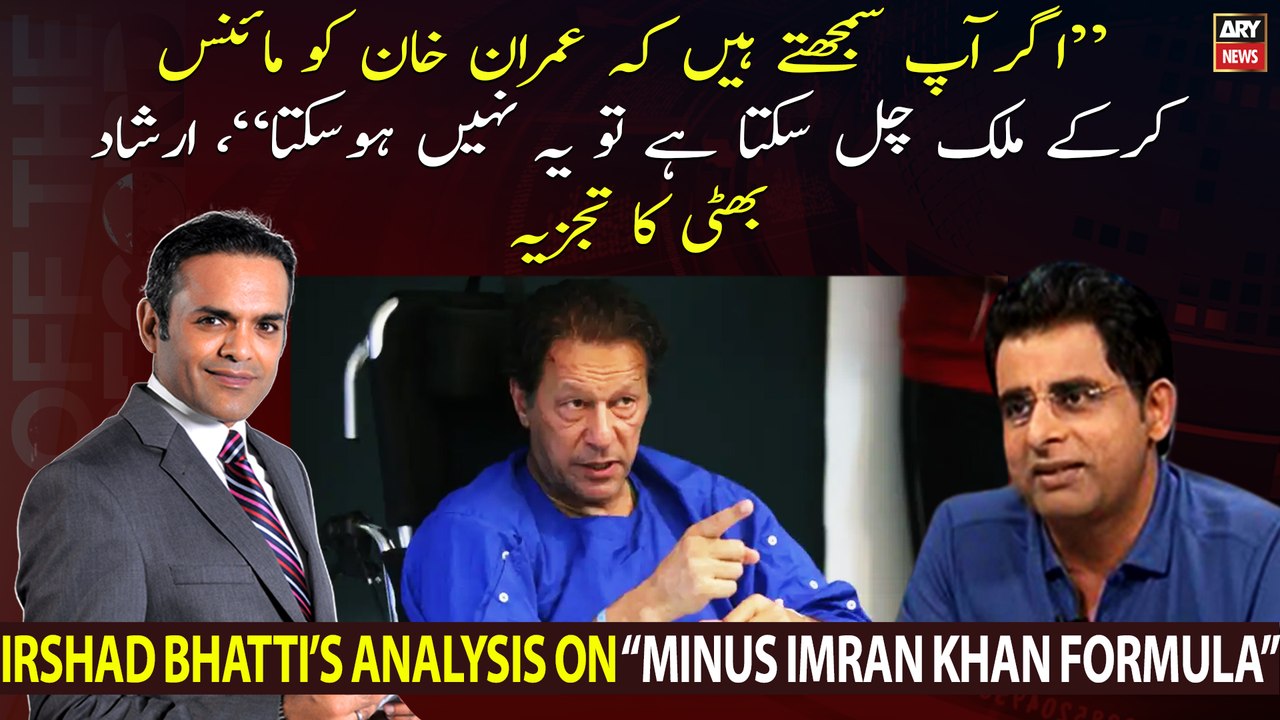 "Agar Ap Samajhte Hain Ke Imran Khan Ko Minus Karke Mulk Chal Sakta Hai Tou..., Irshad Bhatti