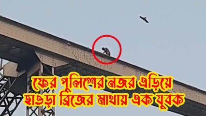 ফের পুলিশের নজর এড়িয়ে হাওড়া ব্রিজের মাথায় উঠে পড়ল এক যুবক!