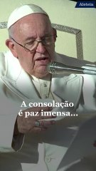 Papa Francisco: O consolo é um tremendo presente para a vida espiritual