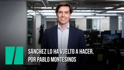 Sánchez lo ha vuelto a hacer, por Pablo Montesinos