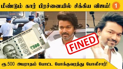 Actor Vijayக்கு ரூ.500 அபராதம் விதித்த போக்குவரத்து போலிசார்!