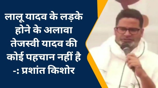 लालू यादव के लड़के होने के अलावा तेजस्वी यादव की कोई पहचान नहीं है, प्रशांत किशोर