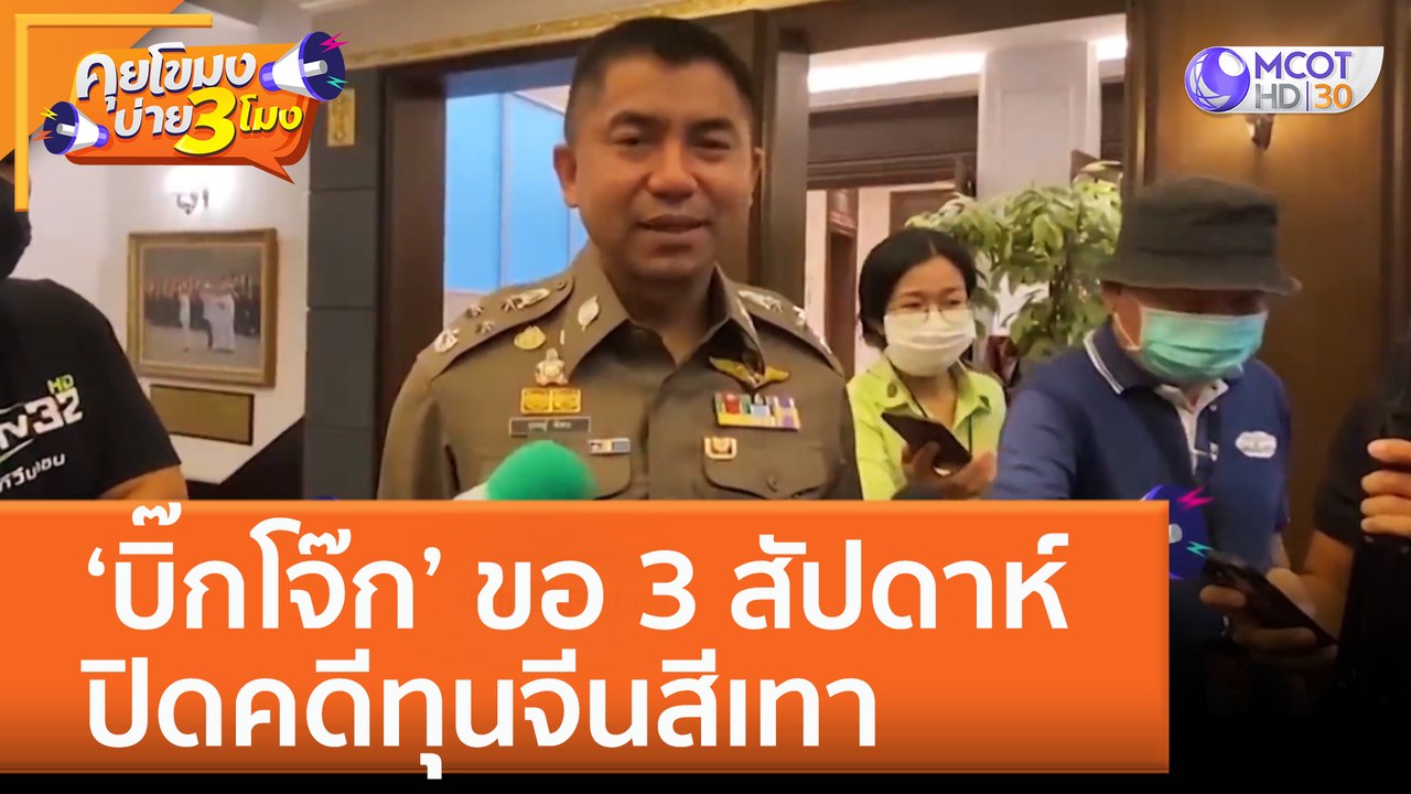 ‘บิ๊กโจ๊ก’ ขอ 3 สัปดาห์ ปิดคดีทุนจีนสีเทา (24 พ.ย. 65) คุยโขมงบ่าย 3 โมง