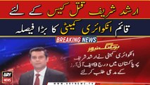 Arshad Sharif case: Inquiry committee made big decision