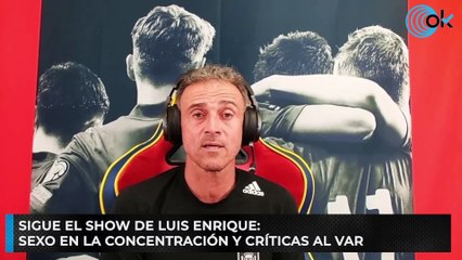 Sigue el show de Luis Enrique: sexo en la concentración y críticas al VAR