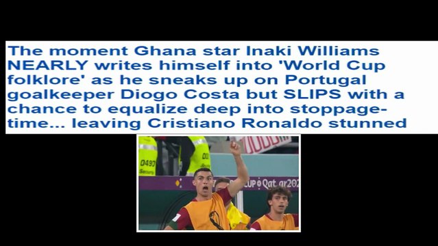 The moment Ghana star Inaki Williams NEARLY writes himself into 'World Cup folklore' as he sneaks up on Portugal goalkeeper Diogo Costa but SLIPS with a chance to equalize deep into stoppage-time... leaving Cristiano Ronaldo stunned