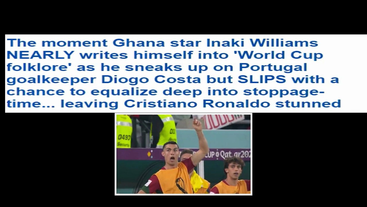 The moment Ghana star Inaki Williams NEARLY writes himself into 'World Cup folklore' as he sneaks up on Portugal goalkeeper Diogo Costa but SLIPS with a chance to equalize deep into stoppage-time... leaving Cristiano Ronaldo stunned