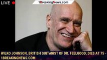 Wilko Johnson, British guitarist of Dr. Feelgood, dies at 75 - 1breakingnews.com