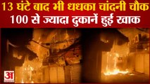 Fire breaks out at Chandni Chowk: 14 घंटे बाद भी धधका Chandni Chowk, 100 से ज्यादा दुकानें हुईं खाक