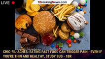 Chic-fil-Aches: Eating fast food can trigger pain - even if you're thin and healthy, study sug - 1br